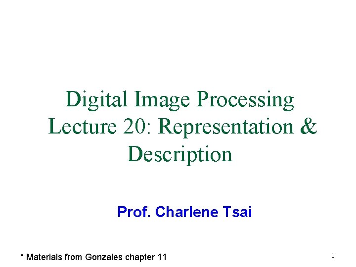 Digital Image Processing Lecture 20: Representation & Description Prof. Charlene Tsai * Materials from