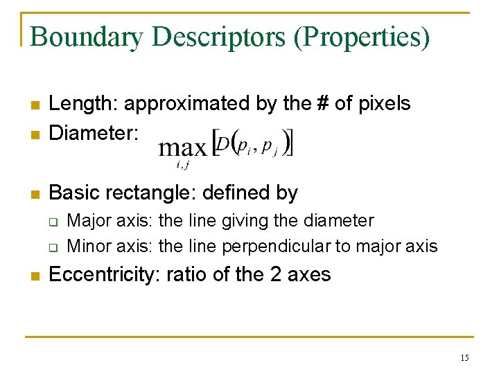 Boundary Descriptors (Properties) n Length: approximated by the # of pixels Diameter: n Basic