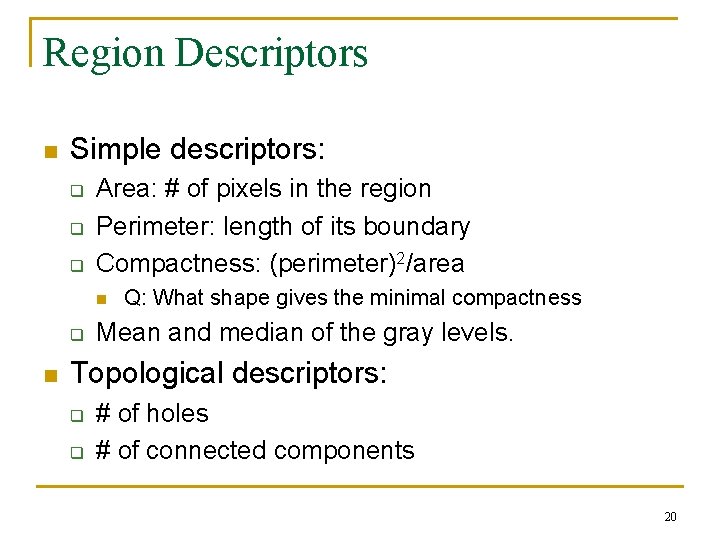 Region Descriptors n Simple descriptors: q q q Area: # of pixels in the