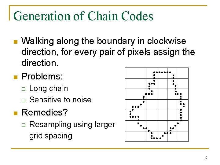 Generation of Chain Codes n n Walking along the boundary in clockwise direction, for