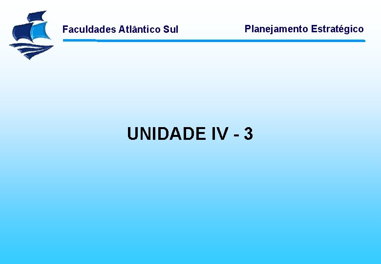 Faculdades Atlântico Sul Planejamento Estratégico UNIDADE IV - 3 