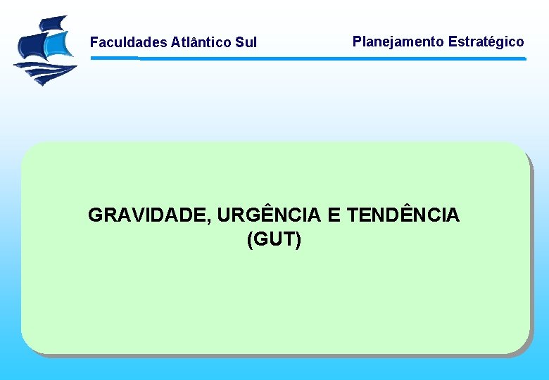 Faculdades Atlântico Sul Planejamento Estratégico GRAVIDADE, URGÊNCIA E TENDÊNCIA (GUT) 