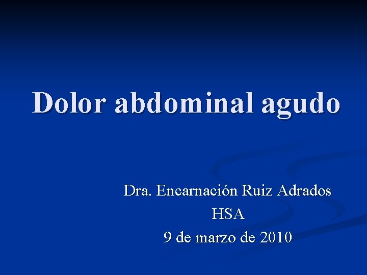 Dolor abdominal agudo Dra. Encarnación Ruiz Adrados HSA 9 de marzo de 2010 