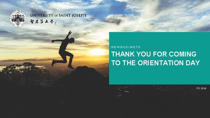 WE WOULD LIKE TO: THANK YOU FOR COMING TO THE ORIENTATION DAY ITO 2018