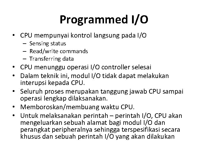 Programmed I/O • CPU mempunyai kontrol langsung pada I/O – Sensing status – Read/write