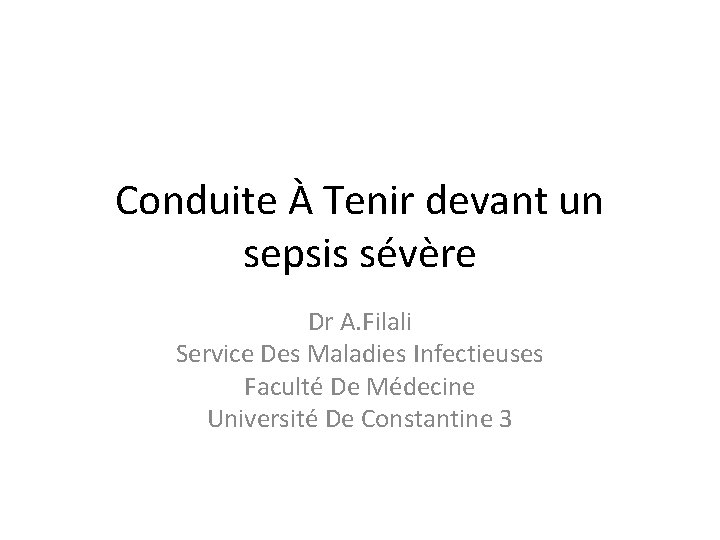 Conduite À Tenir devant un sepsis sévère Dr A. Filali Service Des Maladies Infectieuses