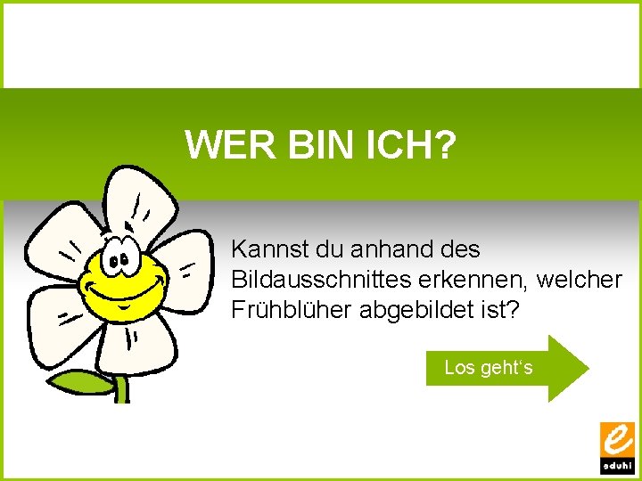 WER BIN ICH? Kannst du anhand des Bildausschnittes erkennen, welcher Frühblüher abgebildet ist? Los