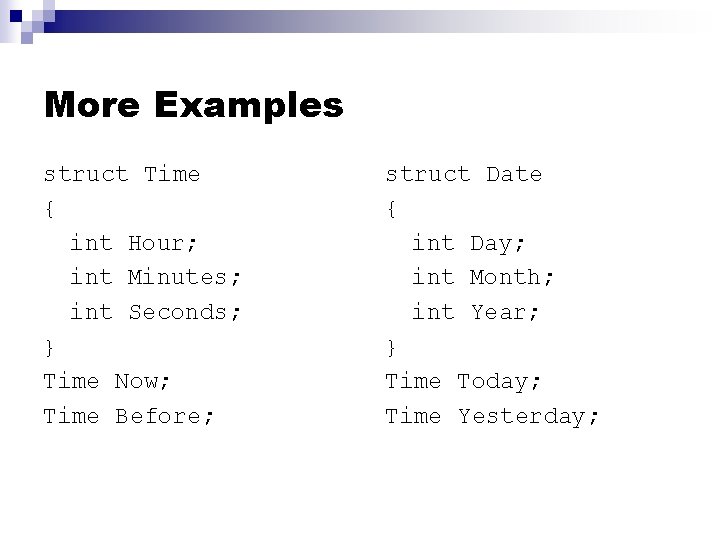 More Examples struct Time { int Hour; int Minutes; int Seconds; } Time Now;