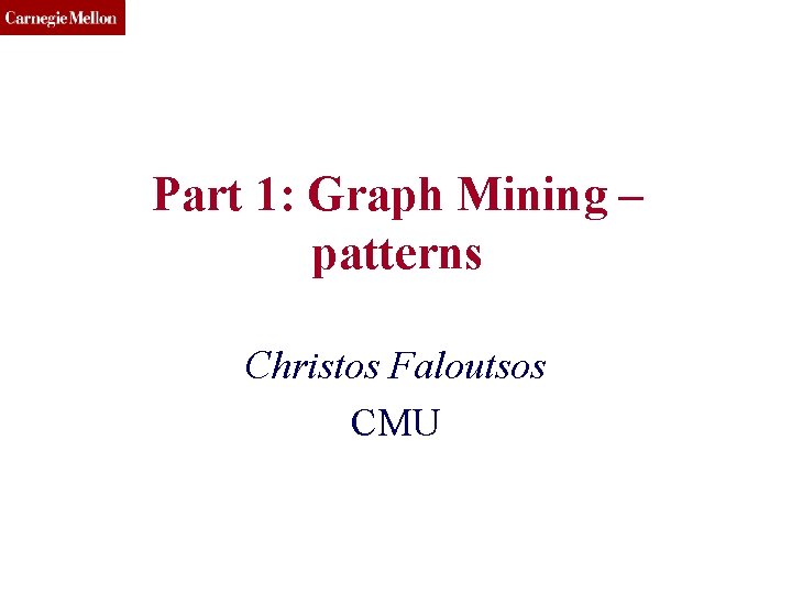 CMU SCS Part 1: Graph Mining – patterns Christos Faloutsos CMU 