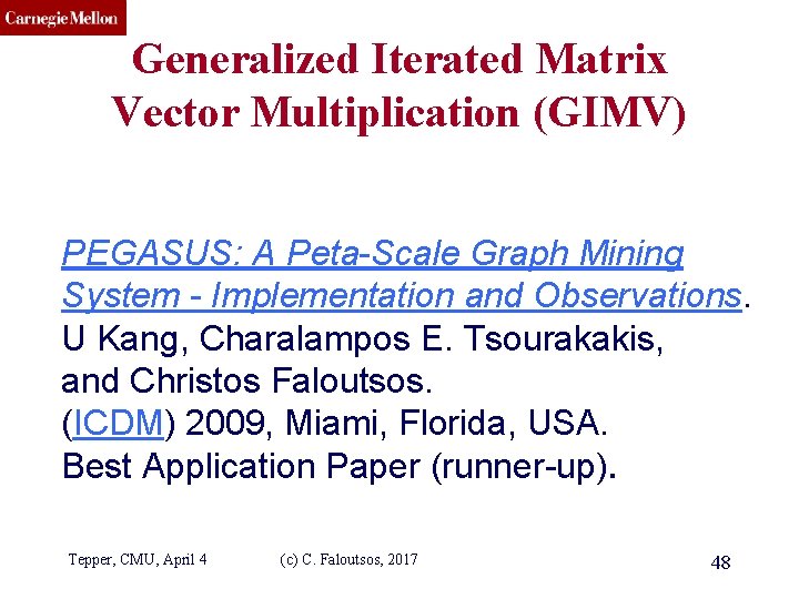 CMU SCS Generalized Iterated Matrix Vector Multiplication (GIMV) PEGASUS: A Peta-Scale Graph Mining System