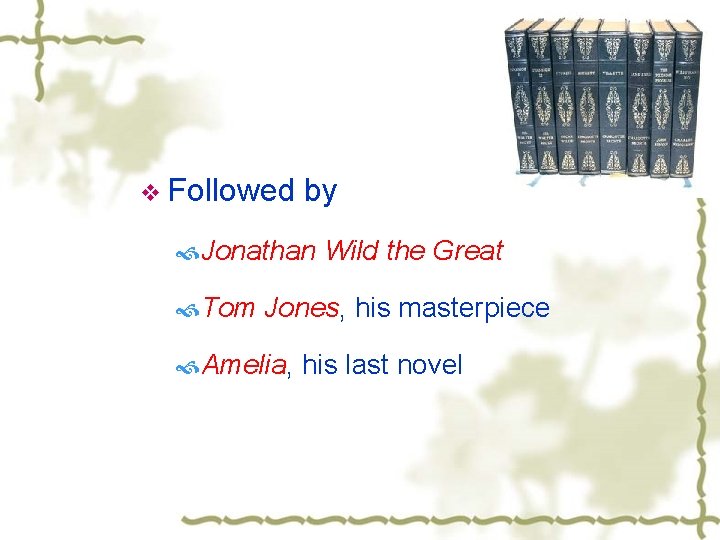 v Followed by Jonathan Wild the Great Tom Jones, his masterpiece Amelia, his last