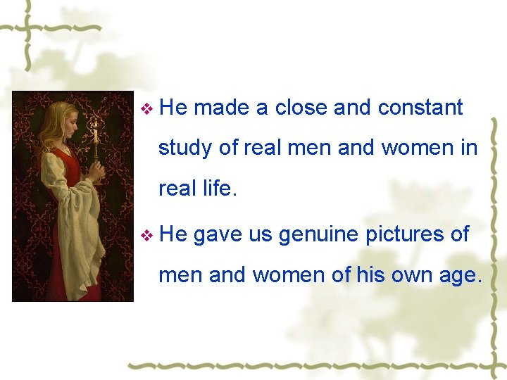 v He made a close and constant study of real men and women in