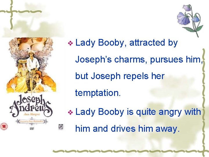 v Lady Booby, attracted by Joseph’s charms, pursues him, but Joseph repels her temptation.