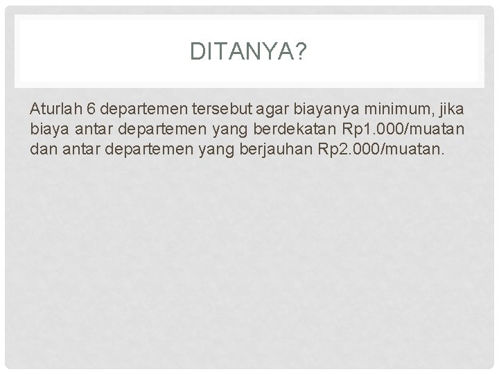 DITANYA? Aturlah 6 departemen tersebut agar biayanya minimum, jika biaya antar departemen yang berdekatan