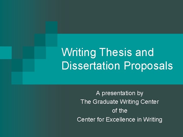 Writing Thesis and Dissertation Proposals A presentation by The Graduate Writing Center of the
