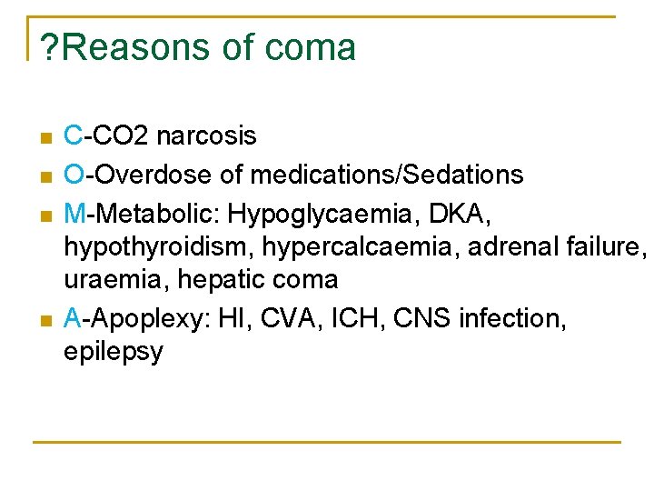 ? Reasons of coma n n C-CO 2 narcosis O-Overdose of medications/Sedations M-Metabolic: Hypoglycaemia,