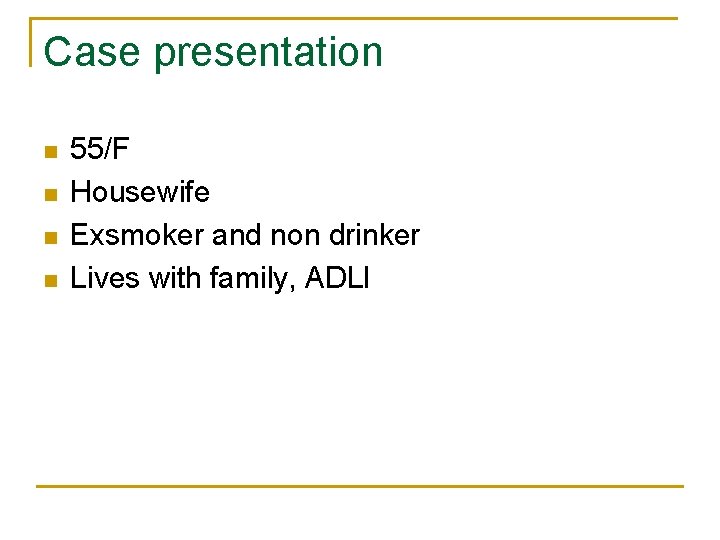 Case presentation n n 55/F Housewife Exsmoker and non drinker Lives with family, ADLI