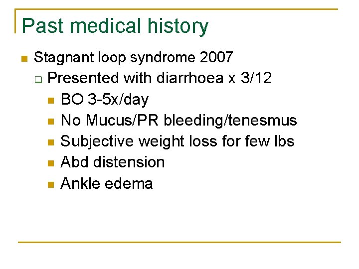 Past medical history n Stagnant loop syndrome 2007 q Presented with diarrhoea x 3/12