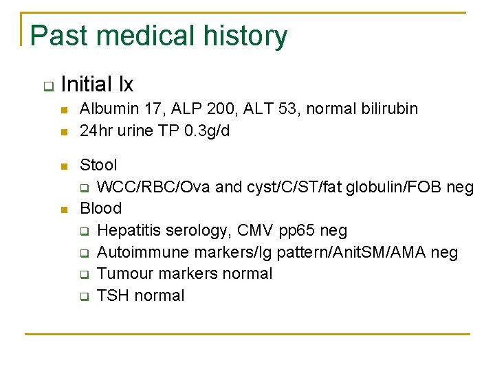 Past medical history q Initial Ix n n Albumin 17, ALP 200, ALT 53,