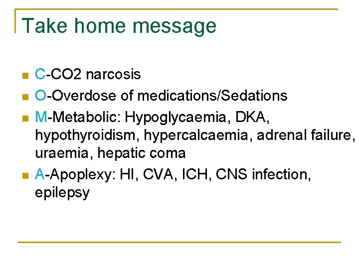 Take home message n n C-CO 2 narcosis O-Overdose of medications/Sedations M-Metabolic: Hypoglycaemia, DKA,