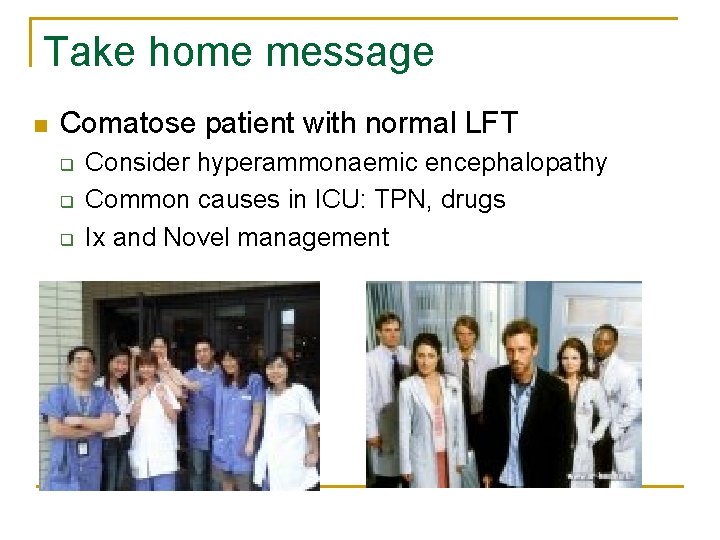 Take home message n Comatose patient with normal LFT q q q Consider hyperammonaemic