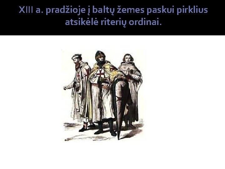 XIII a. pradžioje į baltų žemes paskui pirklius atsikėlė riterių ordinai. 