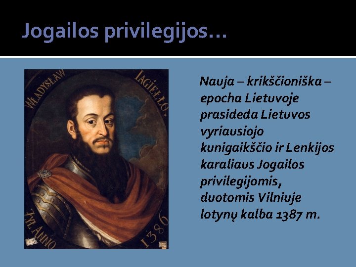 Jogailos privilegijos. . . Nauja – krikščioniška – epocha Lietuvoje prasideda Lietuvos vyriausiojo kunigaikščio