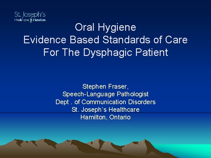 Oral Hygiene Evidence Based Standards of Care For The Dysphagic Patient Stephen Fraser, Speech-Language