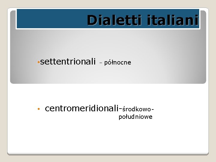 Dialetti italiani • settentrionali • – północne centromeridionali-środkowopołudniowe 