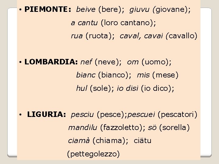  • PIEMONTE: beive (bere); giuvu (giovane); a cantu (loro cantano); rua (ruota); caval,