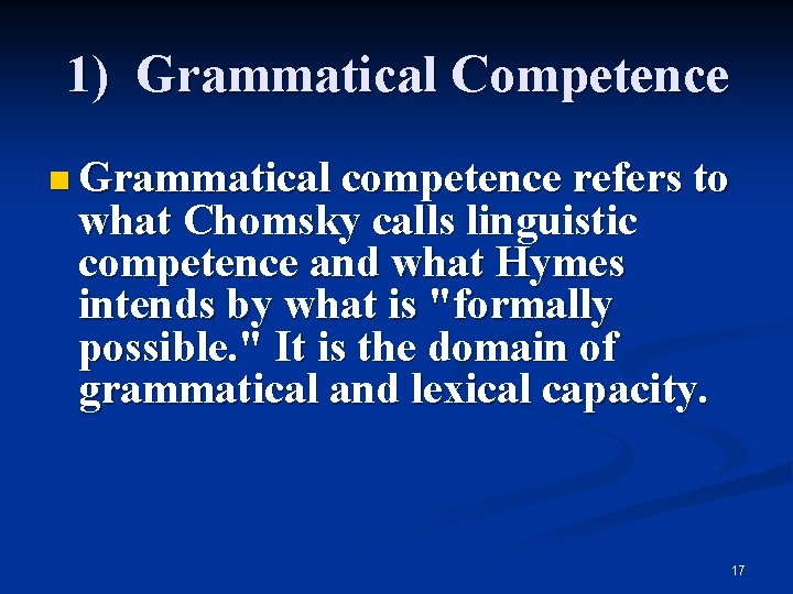 1) Grammatical Competence n Grammatical competence refers to what Chomsky calls linguistic competence and