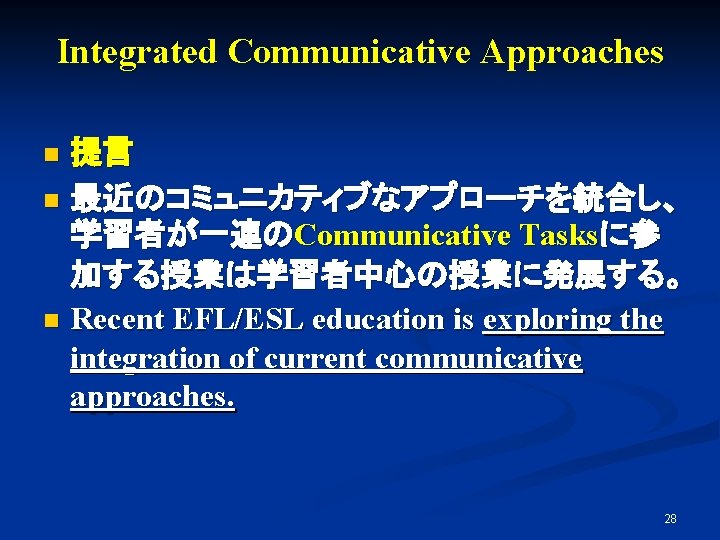 Integrated Communicative Approaches 提言　 n 最近のコミュニカティブなアプローチを統合し、 学習者が一連のCommunicative Tasksに参 加する授業は学習者中心の授業に発展する。 n Recent EFL/ESL education is