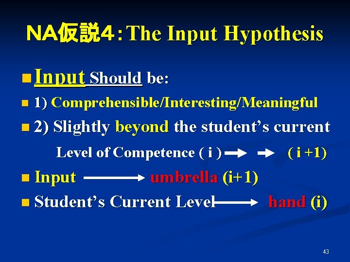 ＮＡ仮説４：The Input Hypothesis n Input Should be: n 1) Comprehensible/Interesting/Meaningful n 2) Slightly beyond