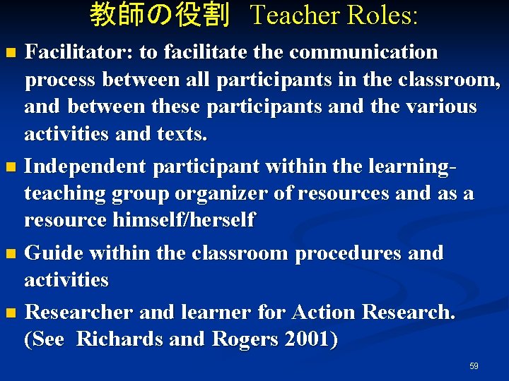 教師の役割　Teacher Roles: Facilitator: to facilitate the communication process between all participants in the classroom,