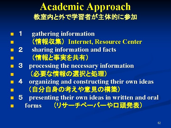 Academic Approach 教室内と外で学習者が主体的に参加 n n n n n １　　gathering information　 （情報収集） Internet, Resource Center