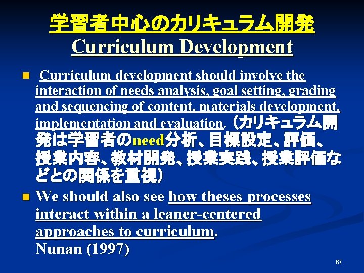 学習者中心のカリキュラム開発 Curriculum Development n Curriculum development should involve the interaction of needs analysis, goal