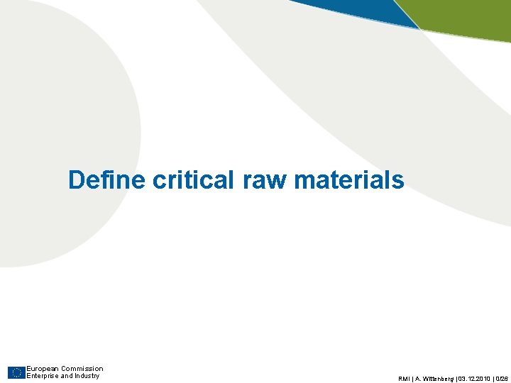 Define critical raw materials European Commission Enterprise and Industry RMI | A. Wittenberg | Define critical raw materials European Commission Enterprise and Industry RMI | A. Wittenberg |