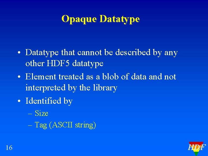 Opaque Datatype • Datatype that cannot be described by any other HDF 5 datatype
