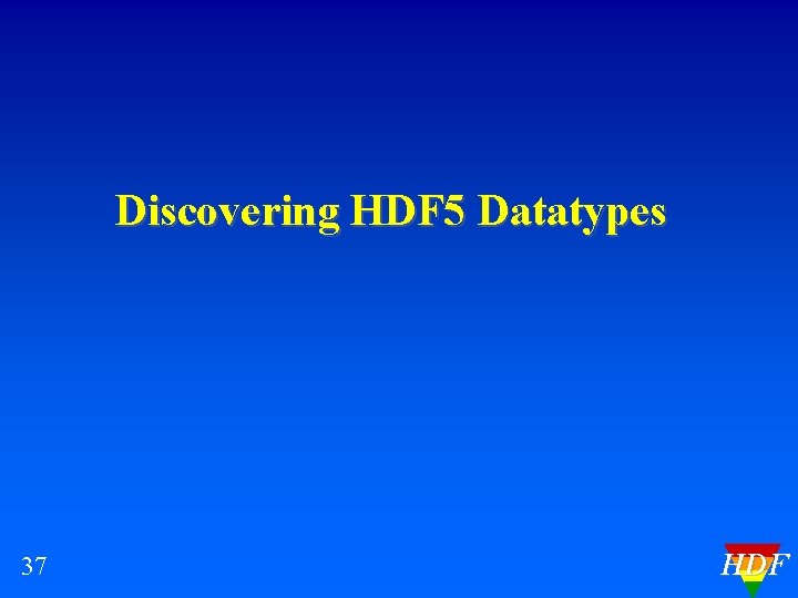 Discovering HDF 5 Datatypes 37 HDF 