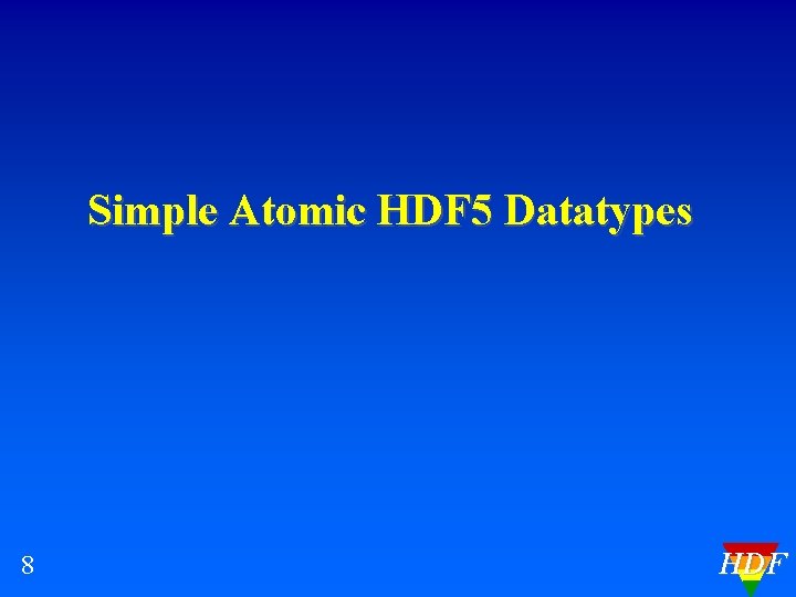 Simple Atomic HDF 5 Datatypes 8 HDF 