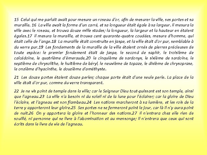 15 Celui qui me parlait avait pour mesure un roseau d'or, afin de mesurer