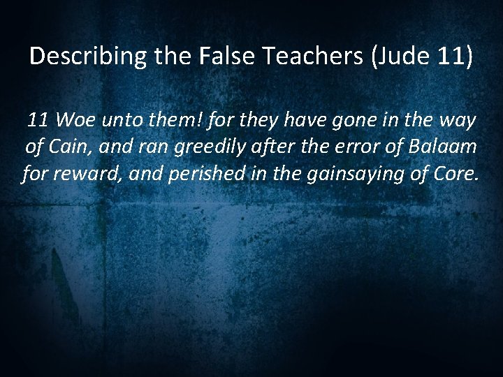 Describing the False Teachers (Jude 11) 11 Woe unto them! for they have gone
