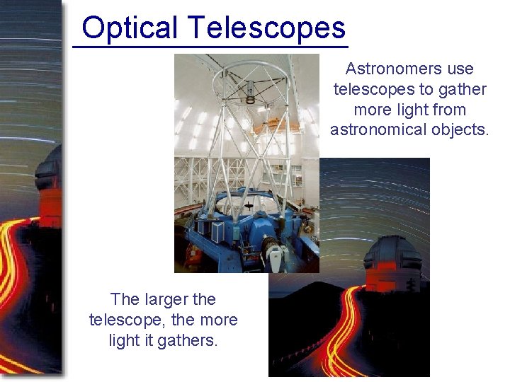 Optical Telescopes Astronomers use telescopes to gather more light from astronomical objects. The larger