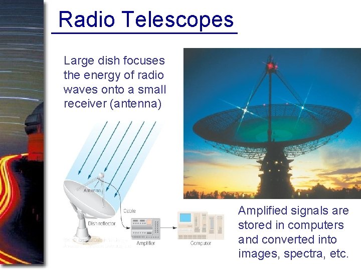 Radio Telescopes Large dish focuses the energy of radio waves onto a small receiver