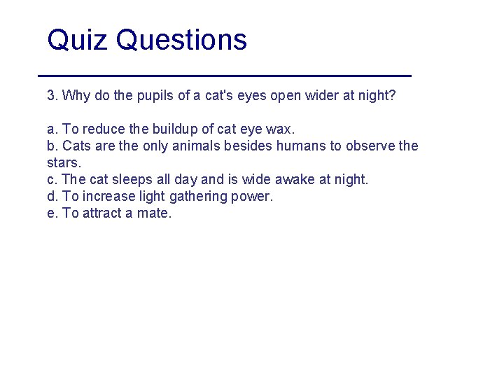 Quiz Questions 3. Why do the pupils of a cat's eyes open wider at