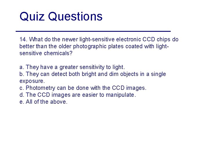 Quiz Questions 14. What do the newer light-sensitive electronic CCD chips do better than
