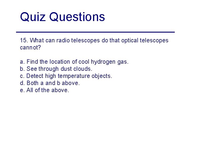 Quiz Questions 15. What can radio telescopes do that optical telescopes cannot? a. Find