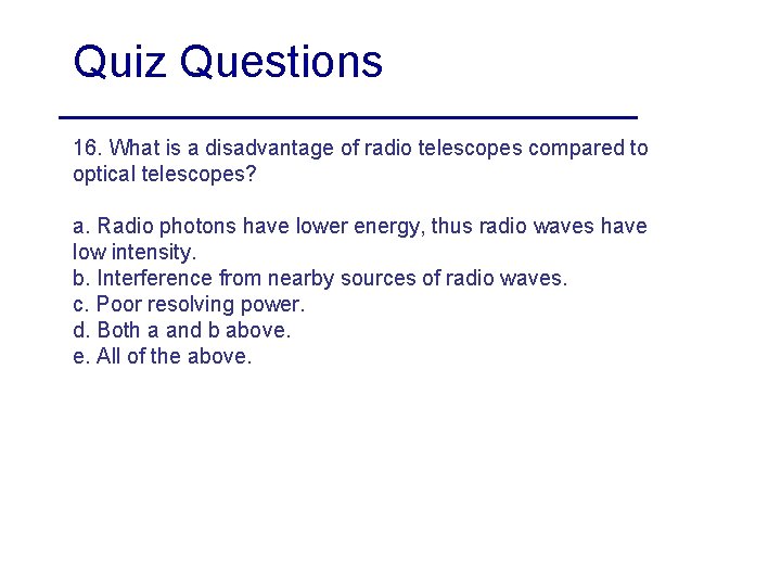 Quiz Questions 16. What is a disadvantage of radio telescopes compared to optical telescopes?