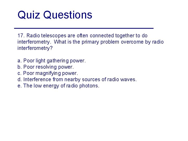 Quiz Questions 17. Radio telescopes are often connected together to do interferometry. What is