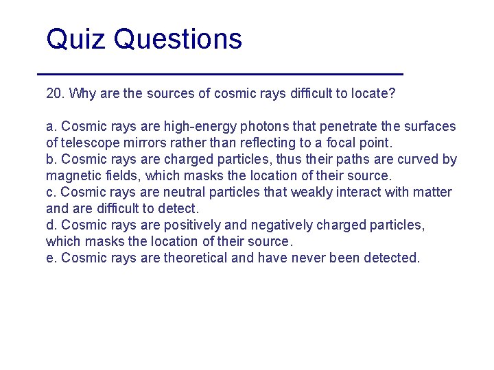 Quiz Questions 20. Why are the sources of cosmic rays difficult to locate? a.